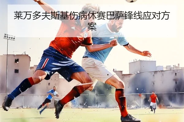 莱万多夫斯基伤病休赛巴萨锋线应对方案